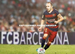 乐竟体育官网_足协严正反对球场暴力 承诺协助亚足联依规处理