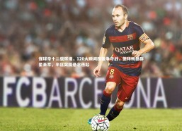 乐竟官网_懂球帝十二载辉煌，120大瞬间四强争夺战，德拜梅磊群星荟萃，半区突围悬念迭起