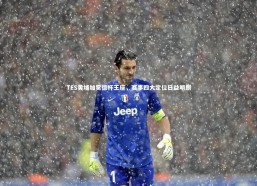 【乐竟体育官方网站】TES黄埔加冕德杯王座，赛事四大定位日益明朗