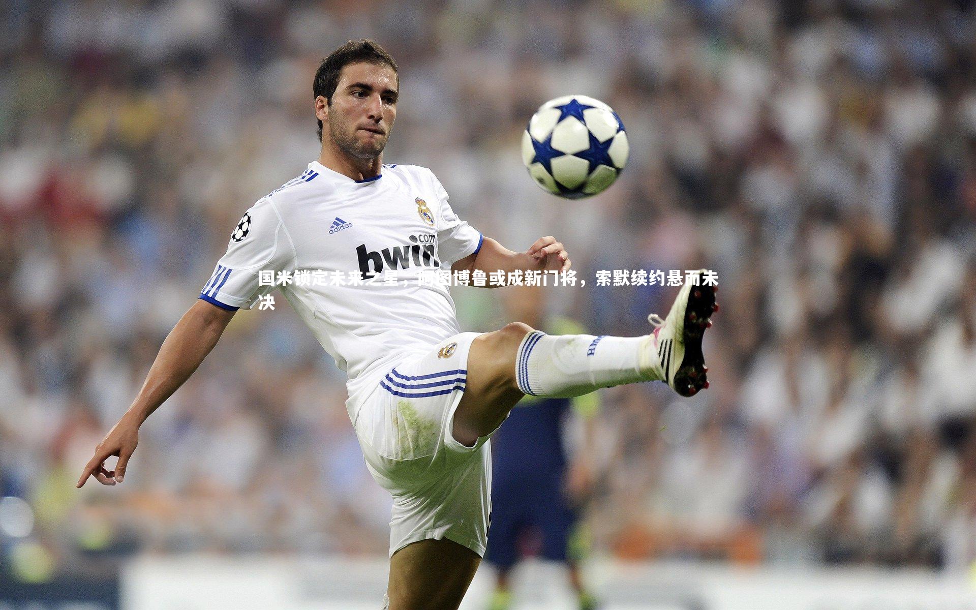 国米锁定未来之星,阿图博鲁或成新门将,索默续约悬而未决