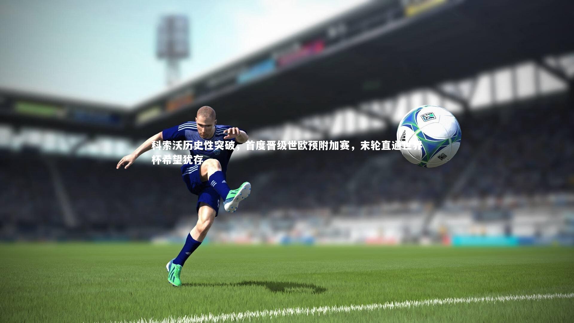 科索沃历史性突破,首度晋级世欧预附加赛,末轮直通世界杯希望犹存