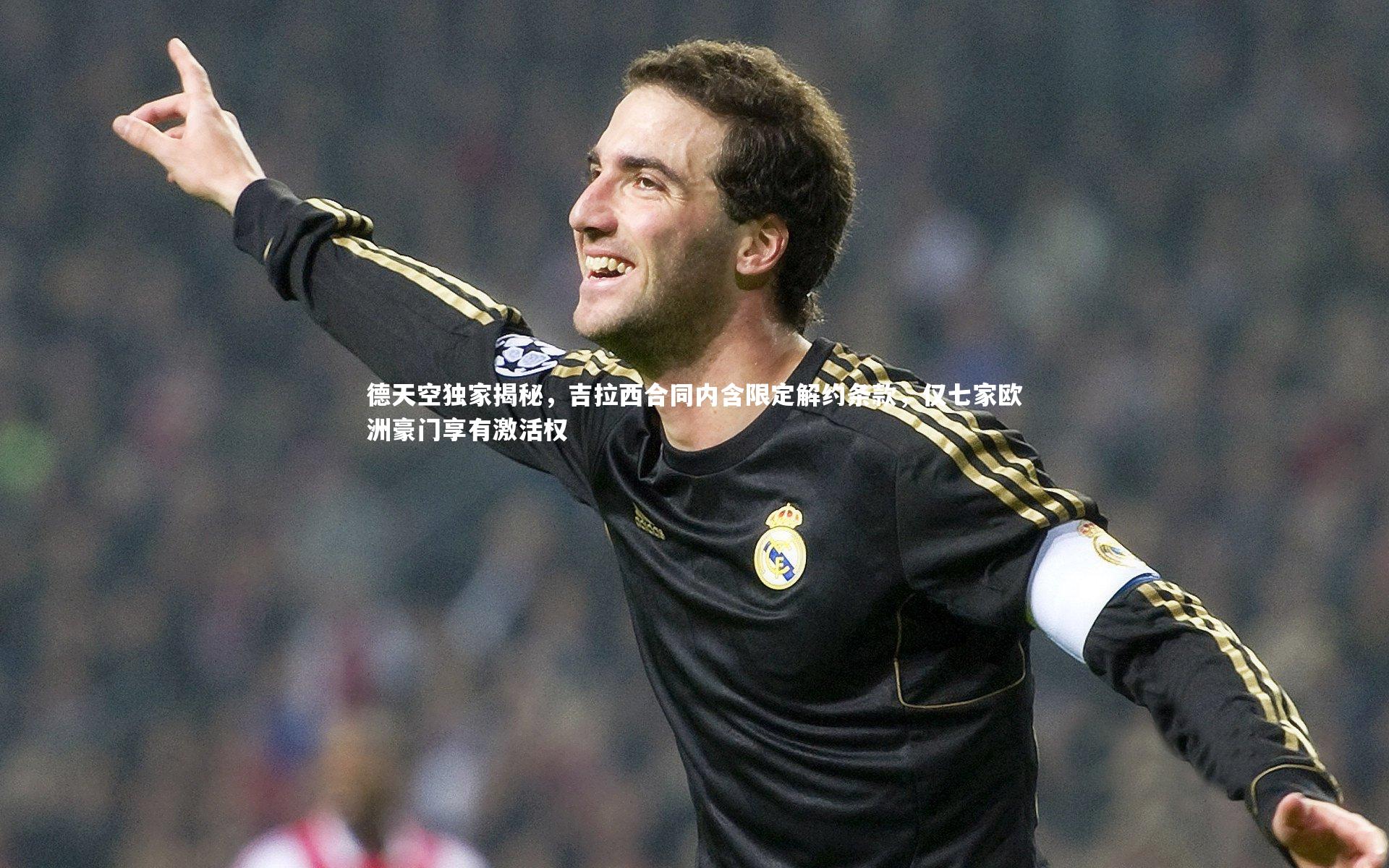 德天空独家揭秘，吉拉西合同内含限定解约条款，仅七家欧洲豪门享有激活权