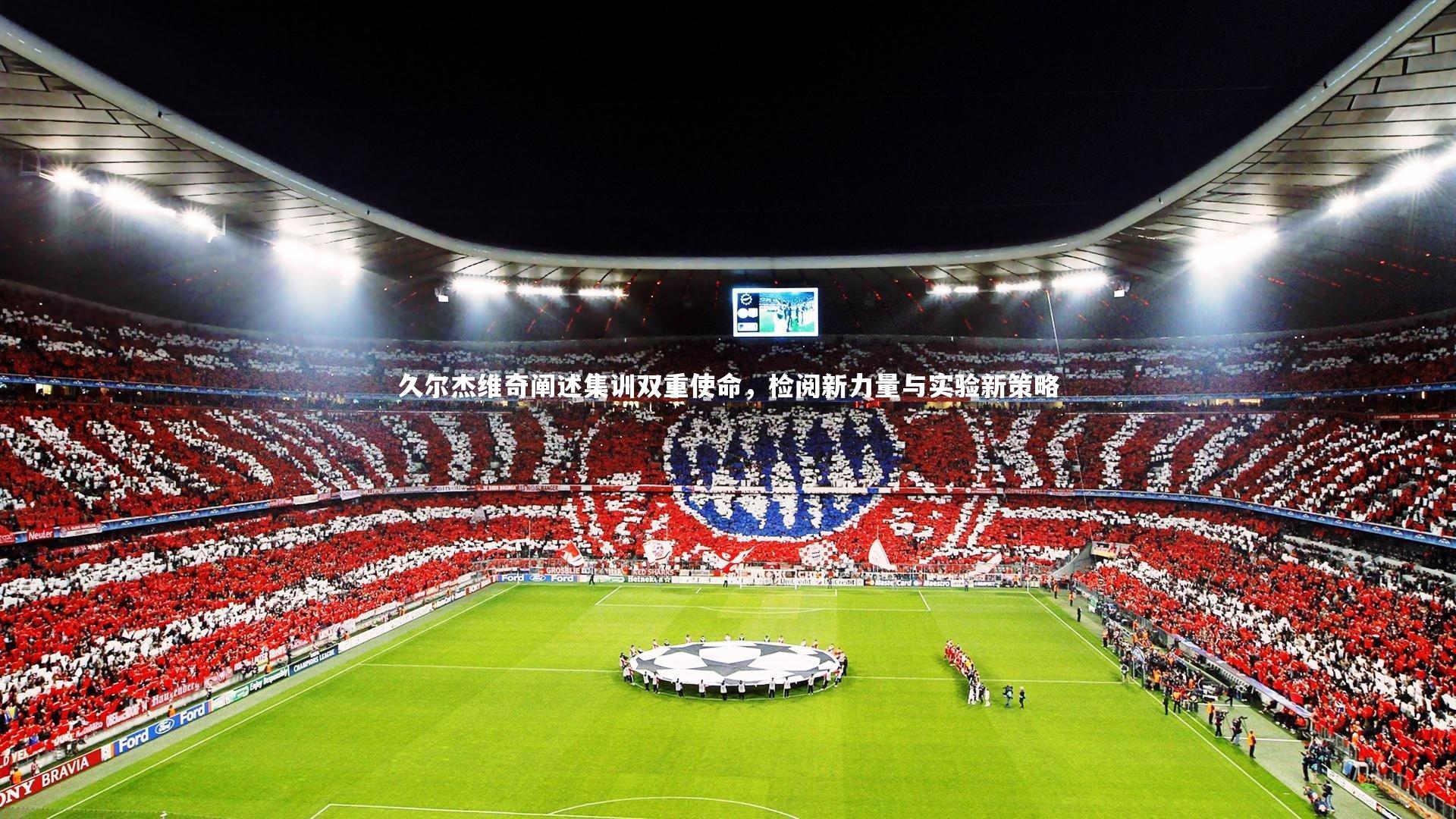 久尔杰维奇阐述集训双重使命,检阅新力量与实验新策略