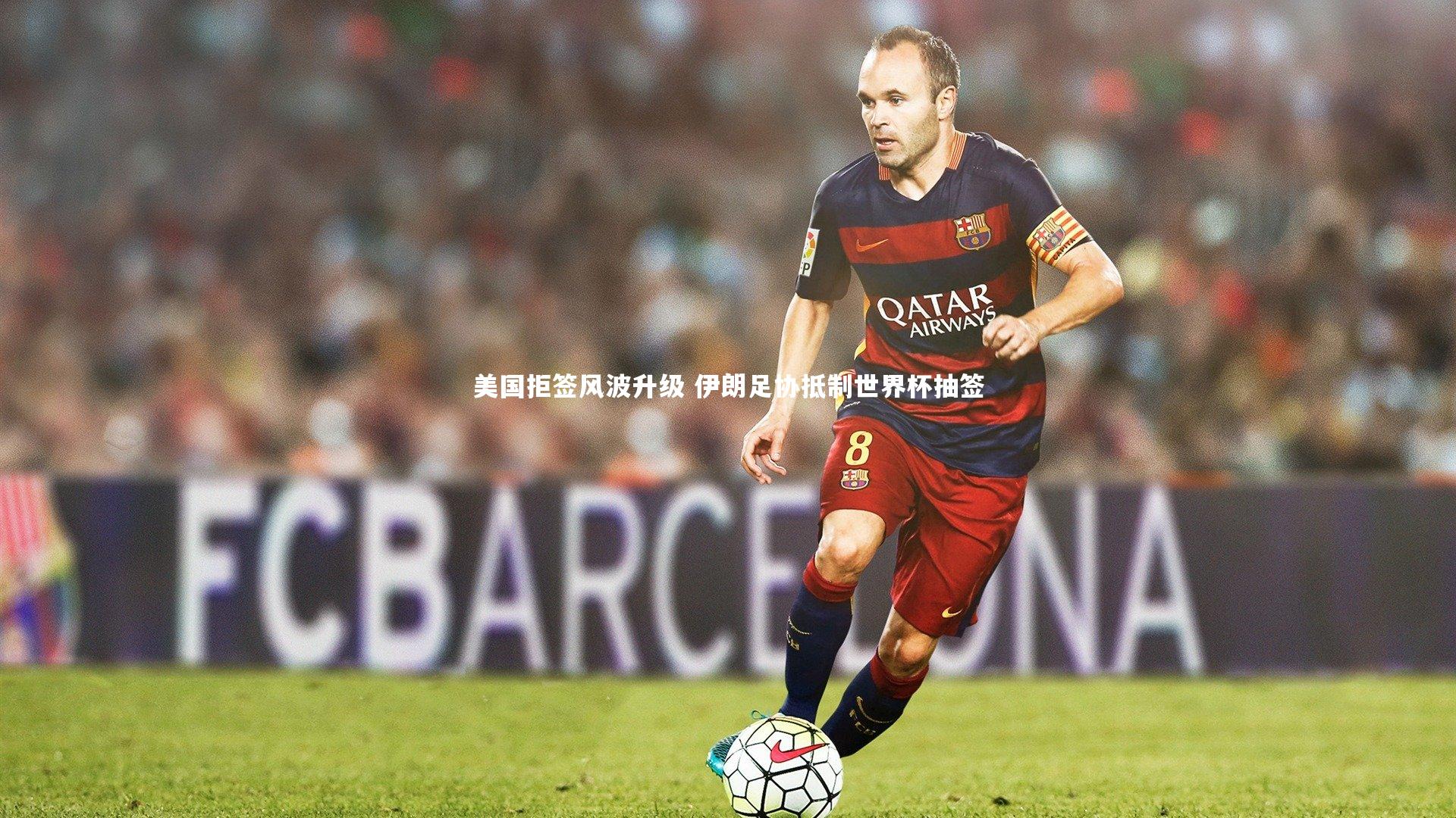 美国拒签风波升级 伊朗足协抵制世界杯抽签